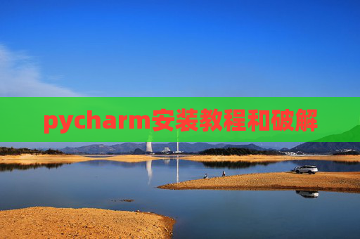 pycharm安装教程和破解 pycharm安装教程和破解